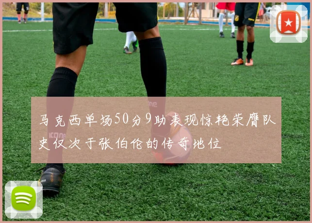 马克西单场50分9助表现惊艳荣膺队史仅次于张伯伦的传奇地位