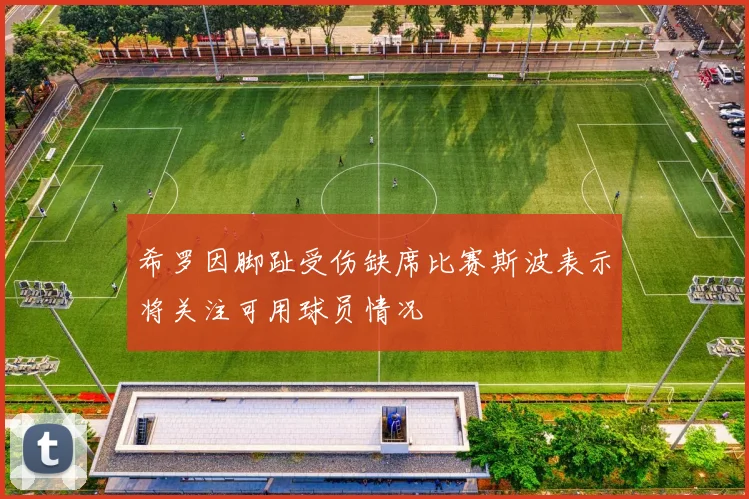 希罗因脚趾受伤缺席比赛斯波表示将关注可用球员情况