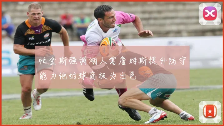 帕金斯强调湖人需詹姆斯提升防守能力他的球商极为出色