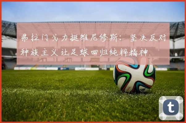 弗拉门戈力挺维尼修斯：坚决反对种族主义让足球回归纯粹精神