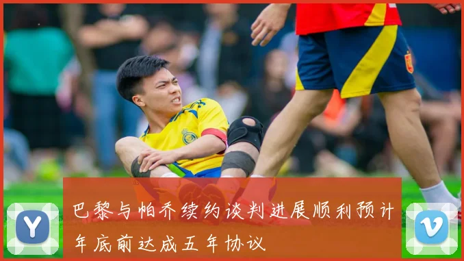 巴黎与帕乔续约谈判进展顺利预计年底前达成五年协议