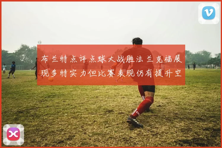 布兰特点评点球大战胜法兰克福展现多特实力但比赛表现仍有提升空间