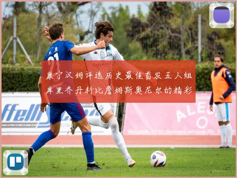 康宁汉姆评选历史最佳首发五人组库里乔丹科比詹姆斯奥尼尔的精彩分析