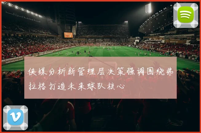 侠媒分析新管理层决策强调围绕弗拉格打造未来球队核心