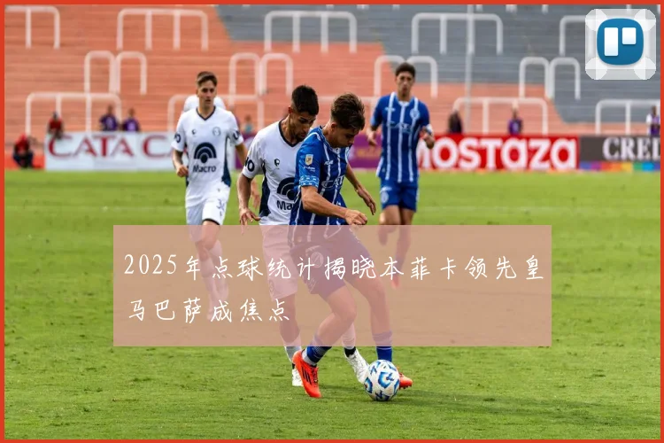 2025年点球统计揭晓本菲卡领先皇马巴萨成焦点
