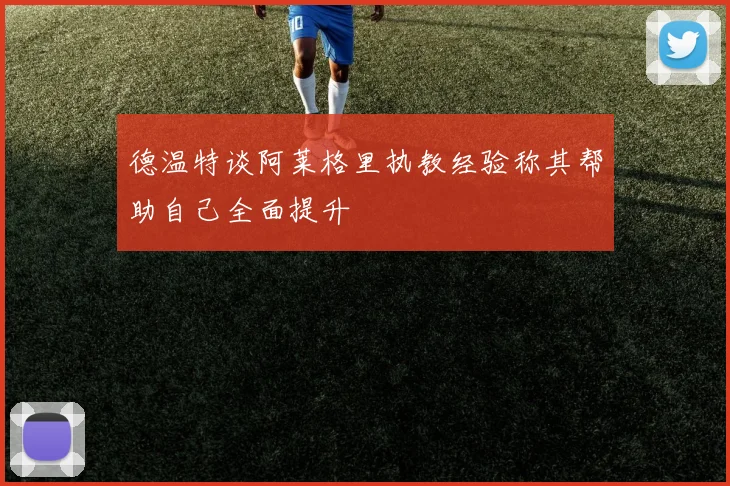 德温特谈阿莱格里执教经验称其帮助自己全面提升