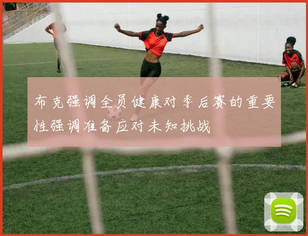 布克强调全员健康对季后赛的重要性强调准备应对未知挑战