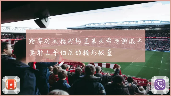 跨界对决精彩纷呈基米希与挪威冬奥射击手伯厄的精彩较量