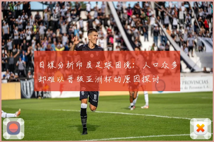 日媒分析印度足球困境：人口众多却难以晋级亚洲杯的原因探讨