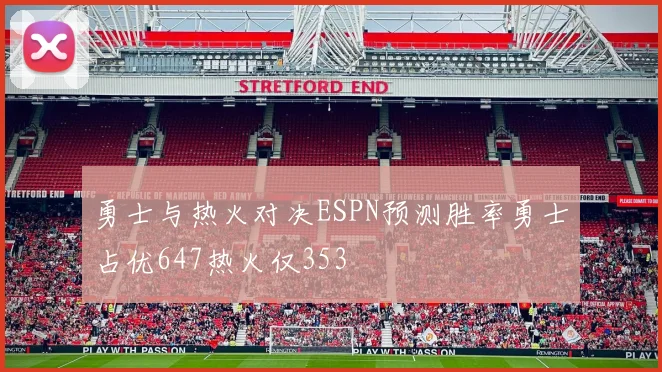 勇士与热火对决ESPN预测胜率勇士占优647热火仅353