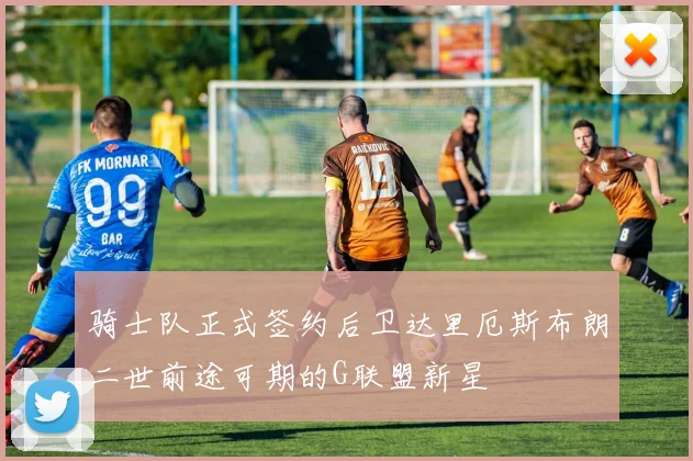 骑士队正式签约后卫达里厄斯布朗二世前途可期的G联盟新星