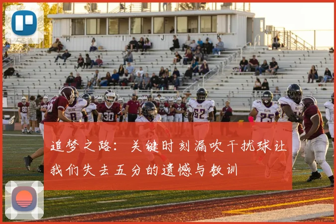 追梦之路：关键时刻漏吹干扰球让我们失去五分的遗憾与教训