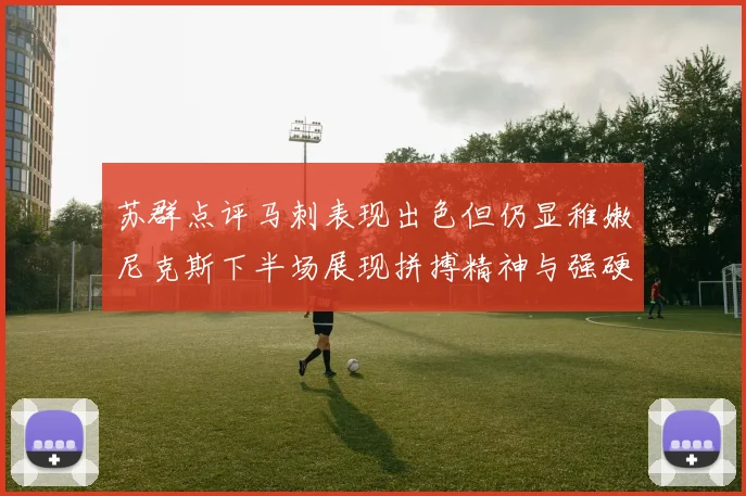 苏群点评马刺表现出色但仍显稚嫩尼克斯下半场展现拼搏精神与强硬防守