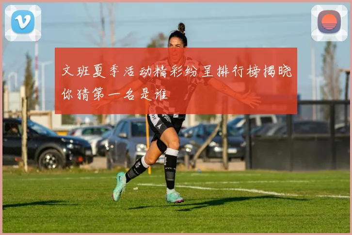 文班夏季活动精彩纷呈排行榜揭晓你猜第一名是谁