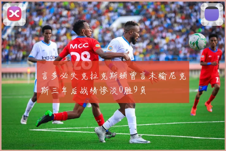 言多必失克拉克斯顿曾言未输尼克斯三年后战绩惨淡0胜9负
