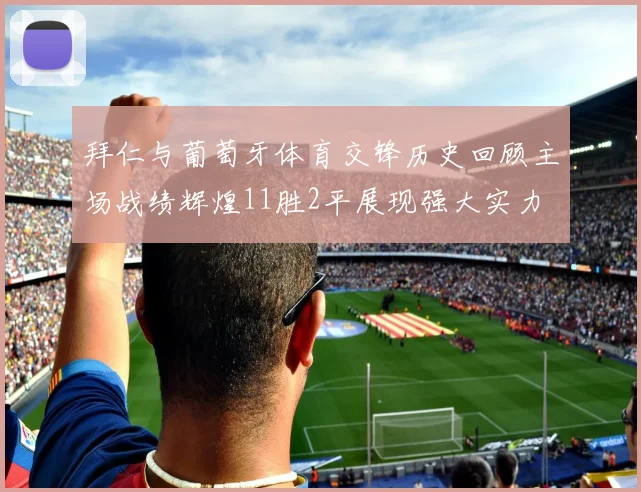 拜仁与葡萄牙体育交锋历史回顾主场战绩辉煌11胜2平展现强大实力