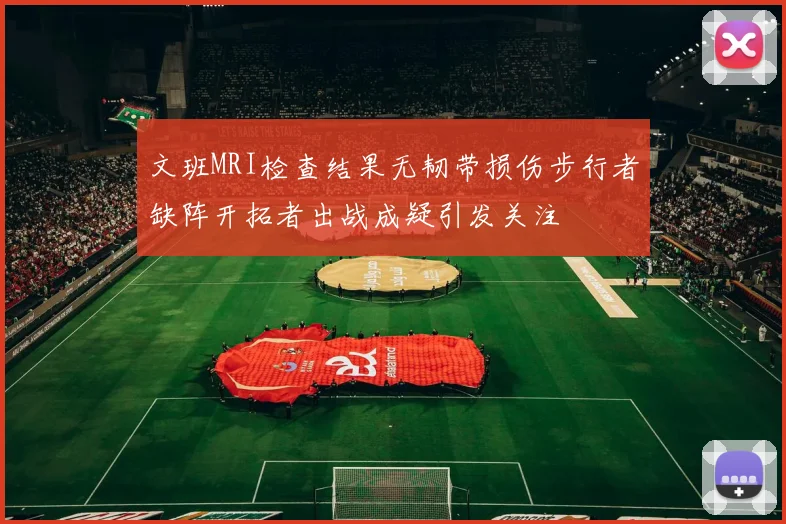 文班MRI检查结果无韧带损伤步行者缺阵开拓者出战成疑引发关注