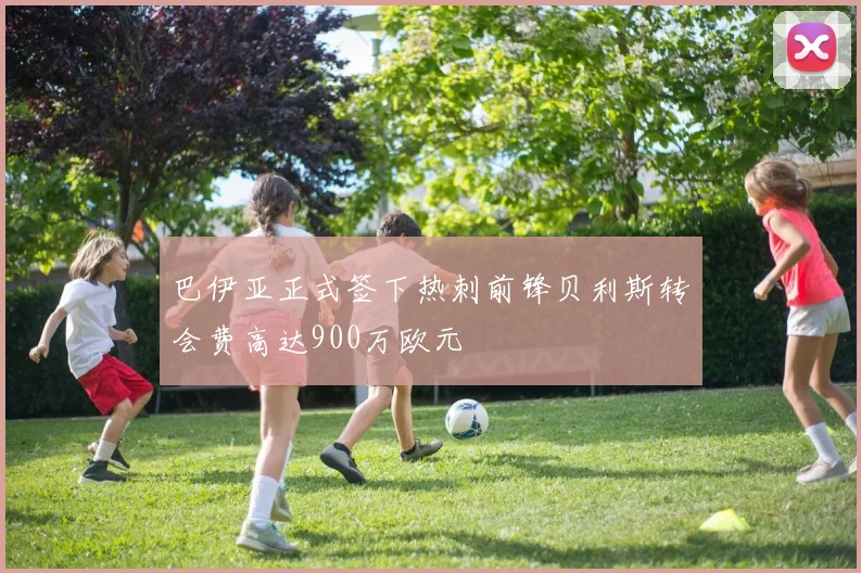 巴伊亚正式签下热刺前锋贝利斯转会费高达900万欧元
